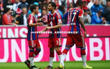 悟空体育app|VAR争议席卷世界杯，电竞判罚何以静水流深？