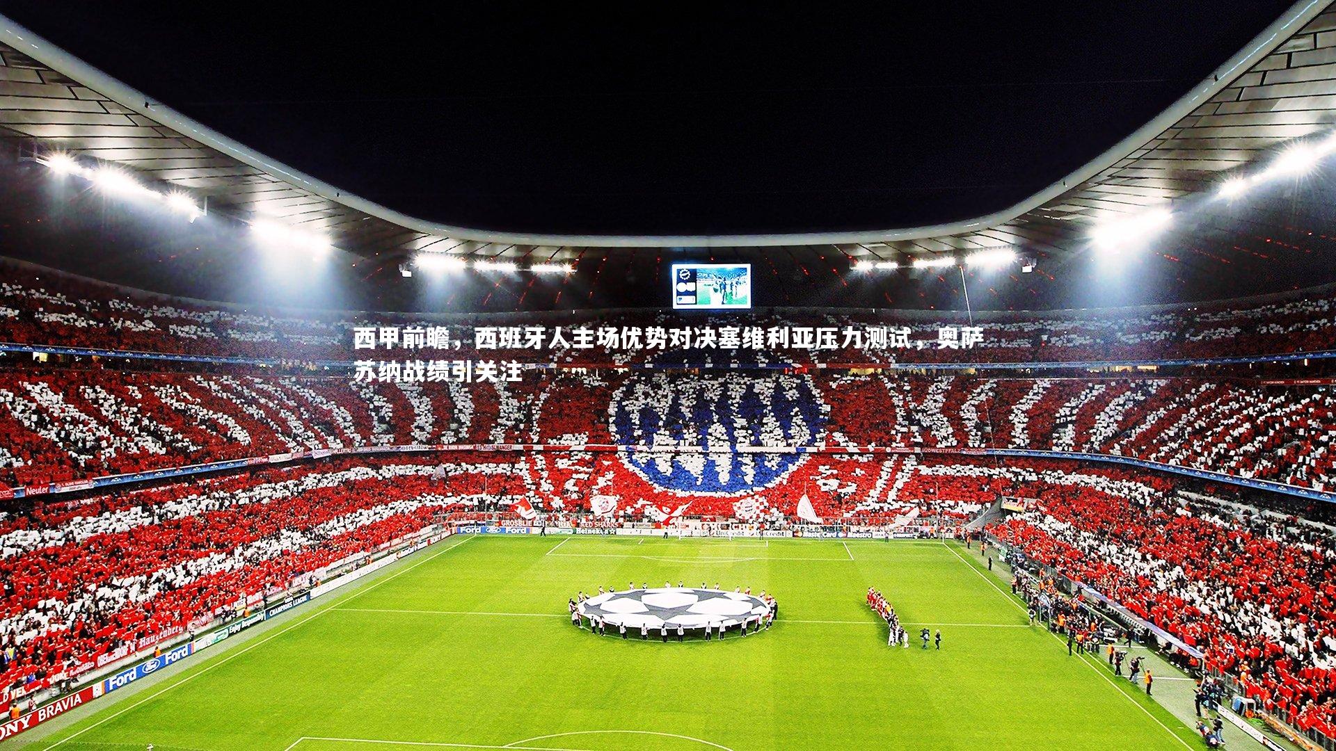 西甲前瞻，西班牙人主场优势对决塞维利亚压力测试，奥萨苏纳战绩引关注