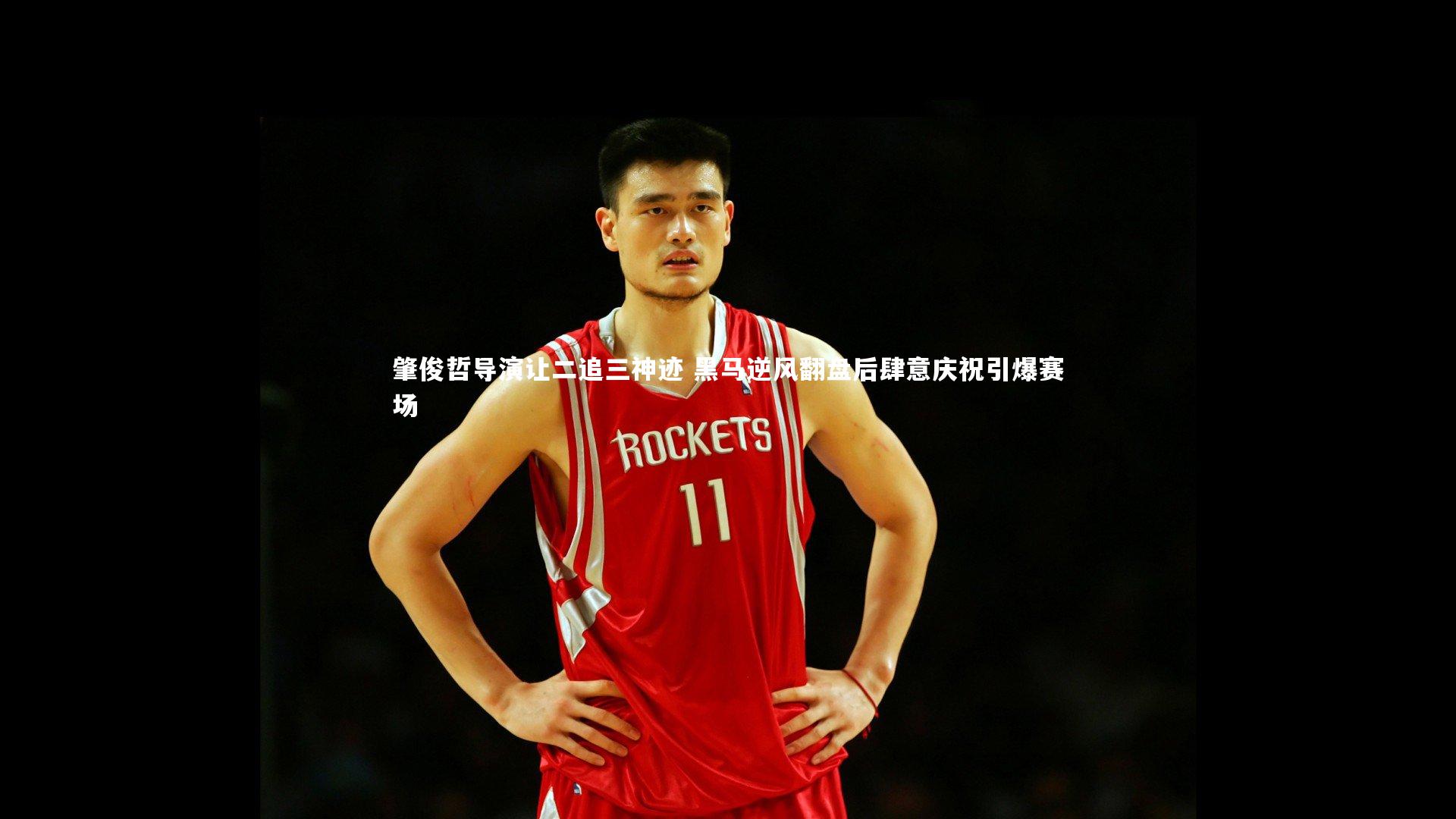 肇俊哲导演让二追三神迹 黑马逆风翻盘后肆意庆祝引爆赛场