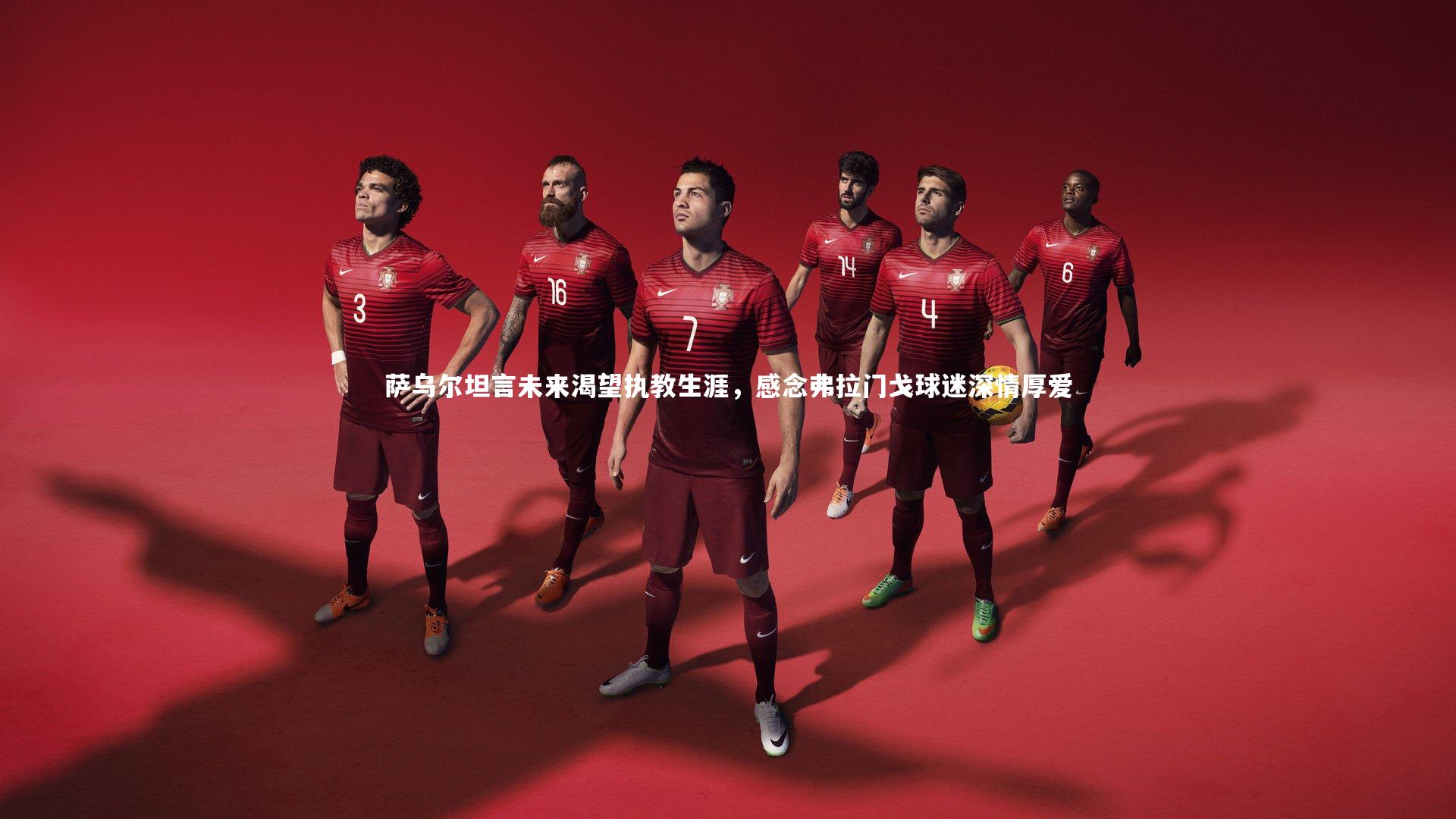 萨乌尔坦言未来渴望执教生涯,感念弗拉门戈球迷深情厚爱